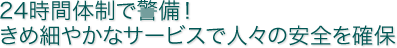 24時間体制で警備！ きめ細やかなサービスで人々の安全を確保